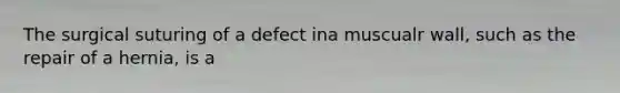 The surgical suturing of a defect ina muscualr wall, such as the repair of a hernia, is a
