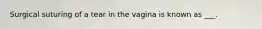 Surgical suturing of a tear in the vagina is known as ___.