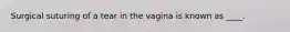 Surgical suturing of a tear in the vagina is known as ____.