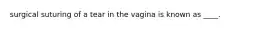 surgical suturing of a tear in the vagina is known as ____.