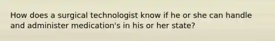 How does a surgical technologist know if he or she can handle and administer medication's in his or her state?