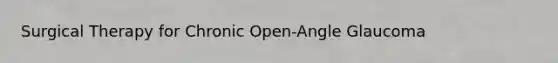 Surgical Therapy for Chronic Open-Angle Glaucoma