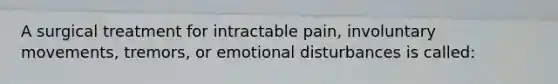 A surgical treatment for intractable pain, involuntary movements, tremors, or emotional disturbances is called: