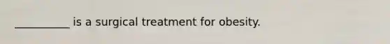 __________ is a surgical treatment for obesity.