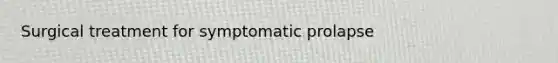 Surgical treatment for symptomatic prolapse