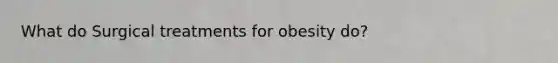 What do Surgical treatments for obesity do?