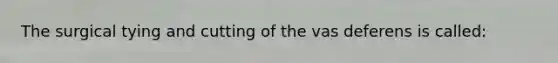 The surgical tying and cutting of the vas deferens is called: