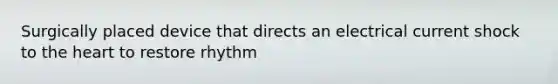 Surgically placed device that directs an electrical current shock to the heart to restore rhythm
