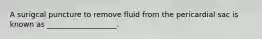 A surigcal puncture to remove fluid from the pericardial sac is known as ___________________.