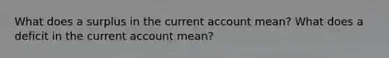 What does a surplus in the current account mean? What does a deficit in the current account mean?