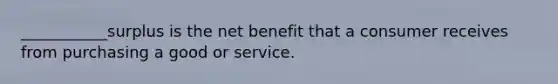 ___________surplus is the net benefit that a consumer receives from purchasing a good or service.