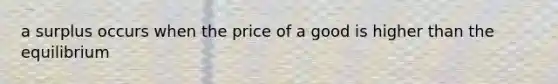 a surplus occurs when the price of a good is higher than the equilibrium