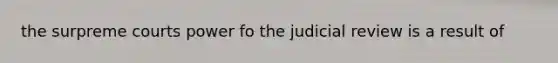 the surpreme courts power fo the judicial review is a result of