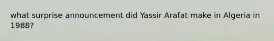 what surprise announcement did Yassir Arafat make in Algeria in 1988?