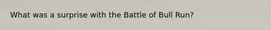 What was a surprise with the Battle of Bull Run?