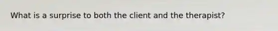 What is a surprise to both the client and the therapist?