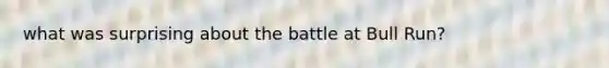 what was surprising about the battle at Bull Run?