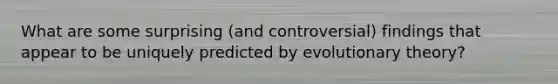 What are some surprising (and controversial) findings that appear to be uniquely predicted by evolutionary theory?