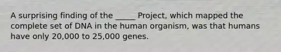 A surprising finding of the _____ Project, which mapped the complete set of DNA in the human organism, was that humans have only 20,000 to 25,000 genes.