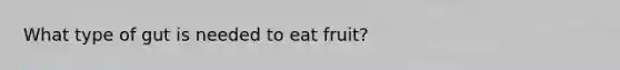 What type of gut is needed to eat fruit?