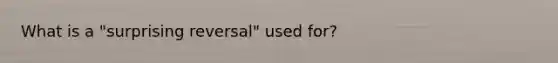 What is a "surprising reversal" used for?