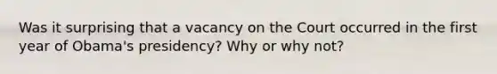 Was it surprising that a vacancy on the Court occurred in the first year of Obama's presidency? Why or why not?