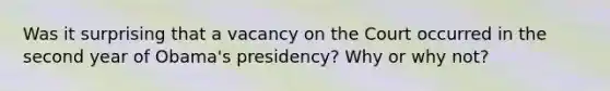 Was it surprising that a vacancy on the Court occurred in the second year of Obama's presidency? Why or why not?