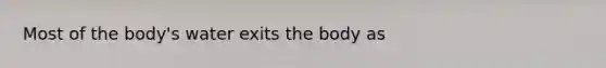 Most of the body's water exits the body as