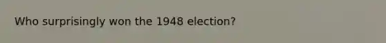 Who surprisingly won the 1948 election?