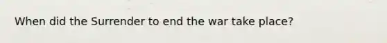 When did the Surrender to end the war take place?