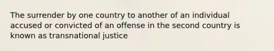 The surrender by one country to another of an individual accused or convicted of an offense in the second country is known as transnational justice