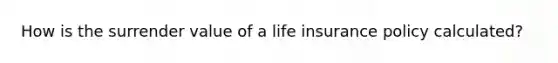 How is the surrender value of a life insurance policy calculated?