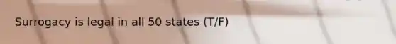 Surrogacy is legal in all 50 states (T/F)