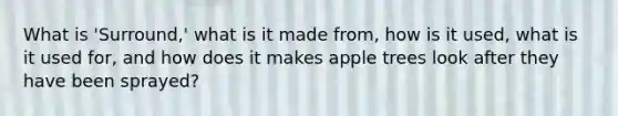 What is 'Surround,' what is it made from, how is it used, what is it used for, and how does it makes apple trees look after they have been sprayed?