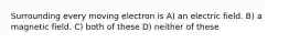 Surrounding every moving electron is A) an electric field. B) a magnetic field. C) both of these D) neither of these