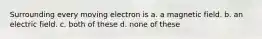 Surrounding every moving electron is a. a magnetic field. b. an electric field. c. both of these d. none of these