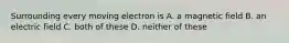 Surrounding every moving electron is A. a magnetic field B. an electric field C. both of these D. neither of these