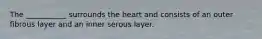 The ___________ surrounds the heart and consists of an outer fibrous layer and an inner serous layer.