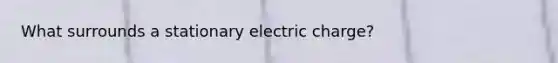 What surrounds a stationary electric charge?