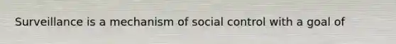 Surveillance is a mechanism of social control with a goal of