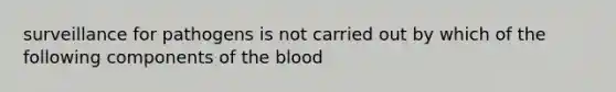 surveillance for pathogens is not carried out by which of the following components of the blood