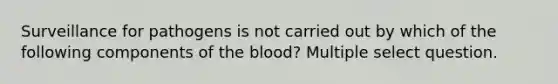 Surveillance for pathogens is not carried out by which of the following components of <a href='https://www.questionai.com/knowledge/k7oXMfj7lk-the-blood' class='anchor-knowledge'>the blood</a>? Multiple select question.