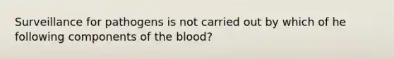 Surveillance for pathogens is not carried out by which of he following components of <a href='https://www.questionai.com/knowledge/k7oXMfj7lk-the-blood' class='anchor-knowledge'>the blood</a>?