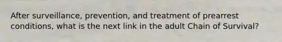 After surveillance, prevention, and treatment of prearrest conditions, what is the next link in the adult Chain of Survival?