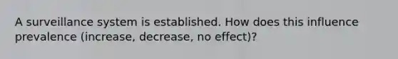 A surveillance system is established. How does this influence prevalence (increase, decrease, no effect)?