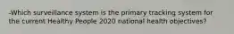 -Which surveillance system is the primary tracking system for the current Healthy People 2020 national health objectives?