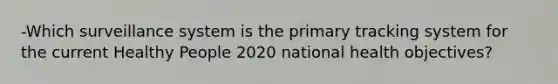 -Which surveillance system is the primary tracking system for the current Healthy People 2020 national health objectives?