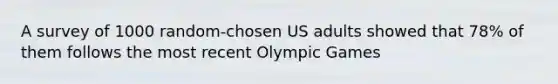 A survey of 1000 random-chosen US adults showed that 78% of them follows the most recent Olympic Games