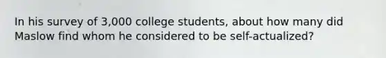 In his survey of 3,000 college students, about how many did Maslow find whom he considered to be self-actualized?