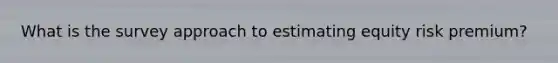 What is the survey approach to estimating equity risk premium?